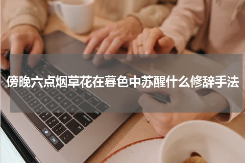 傍晚六点烟草花在暮色中苏醒什么修辞手法