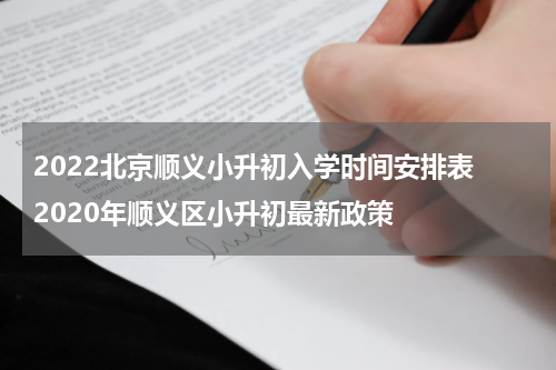 2022北京顺义小升初入学时间安排表 2020年顺义区小升初最新政策
