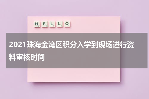 2021珠海金湾区积分入学到现场进行资料审核时间