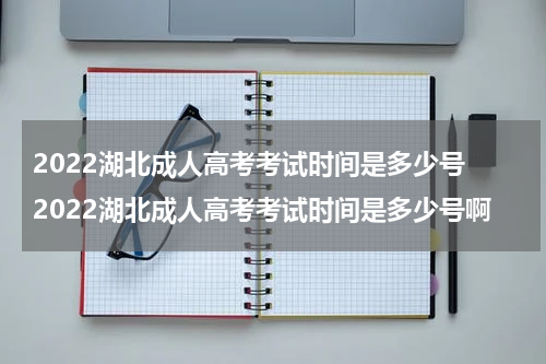 2022湖北成人高考考试时间是多少号 2022湖北成人高考考试时间是多少号啊