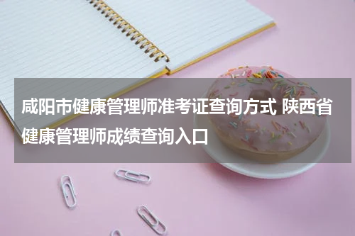 咸阳市健康管理师准考证查询方式 陕西省健康管理师成绩查询入口