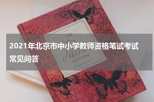 2021年北京市中小学教师资格笔试考试常见问答