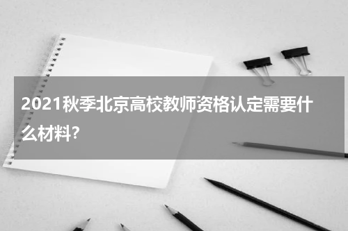 2021秋季北京高校教师资格认定需要什么材料？