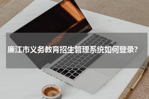 廉江市义务教育招生管理系统如何登录？