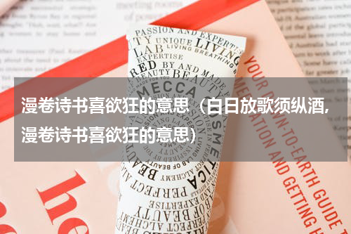 漫卷诗书喜欲狂的意思（白日放歌须纵酒,漫卷诗书喜欲狂的意思）
