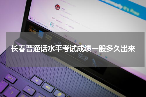 长春普通话水平考试成绩一般多久出来