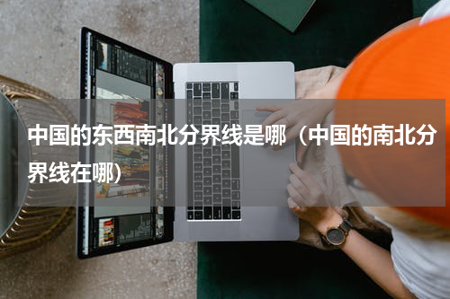 中国的东西南北分界线是哪（中国的南北分界线在哪）