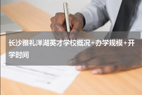 长沙雅礼洋湖英才学校概况+办学规模+开学时间