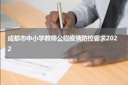 成都市中小学教师公招疫情防控要求2022