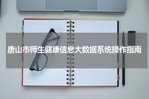 唐山市师生健康信息大数据系统操作指南
