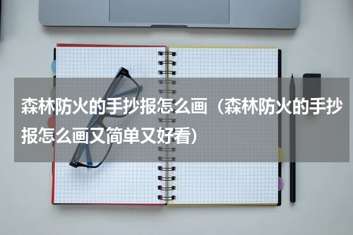 森林防火的手抄报怎么画（森林防火的手抄报怎么画又简单又好看）