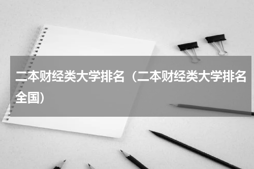 二本财经类大学排名（二本财经类大学排名全国）