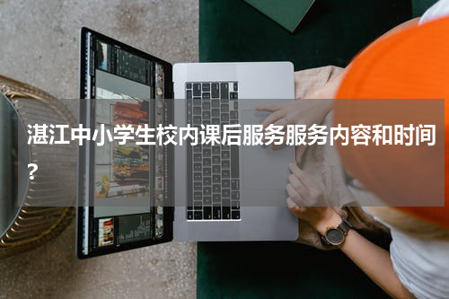 湛江中小学生校内课后服务服务内容和时间?