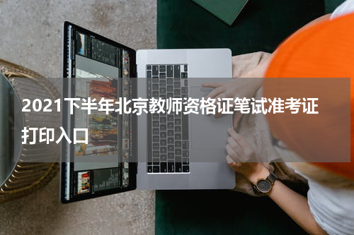 2021下半年北京教师资格证笔试准考证打印入口