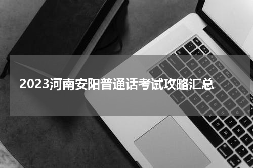 2023河南安阳普通话考试攻略汇总