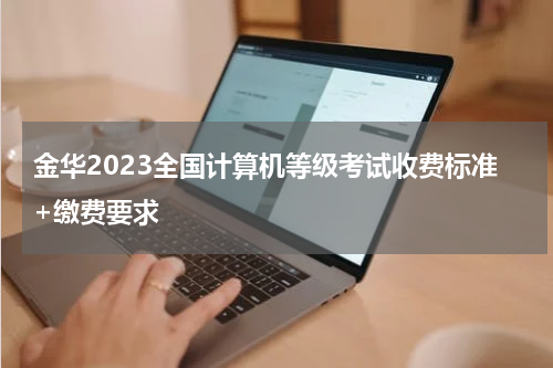 金华2023全国计算机等级考试收费标准+缴费要求