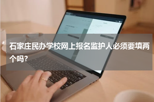 石家庄民办学校网上报名监护人必须要填两个吗？