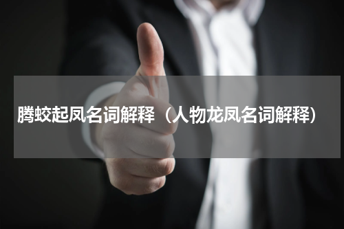 腾蛟起凤名词解释（人物龙凤名词解释）