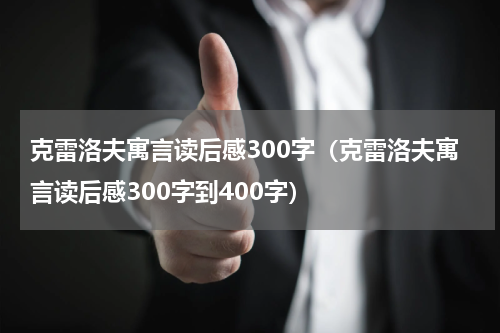 克雷洛夫寓言读后感300字（克雷洛夫寓言读后感300字到400字）