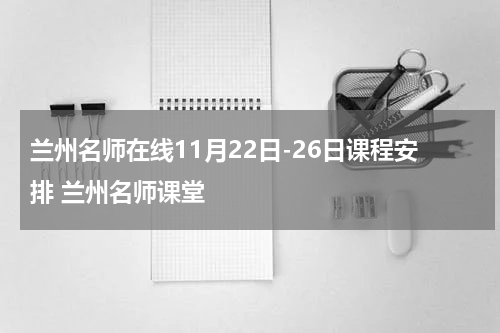 兰州名师在线11月22日-26日课程安排 兰州名师课堂