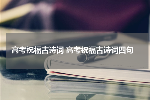 高考祝福古诗词 高考祝福古诗词四句