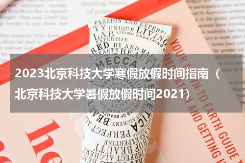 2023北京科技大学寒假放假时间指南（北京科技大学暑假放假时间2021）