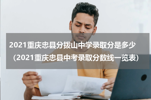 2021重庆忠县分拨山中学录取分是多少（2021重庆忠县中考录取分数线一览表）
