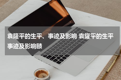 袁隆平的生平、事迹及影响 袁隆平的生平事迹及影响赜
