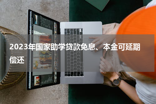 2023年国家助学贷款免息、本金可延期偿还