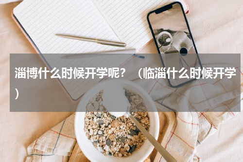 淄博什么时候开学呢？（临淄什么时候开学）