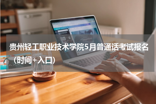 贵州轻工职业技术学院5月普通话考试报名（时间+入口）