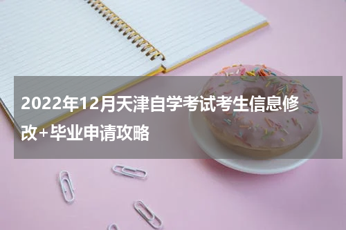 2022年12月天津自学考试考生信息修改+毕业申请攻略