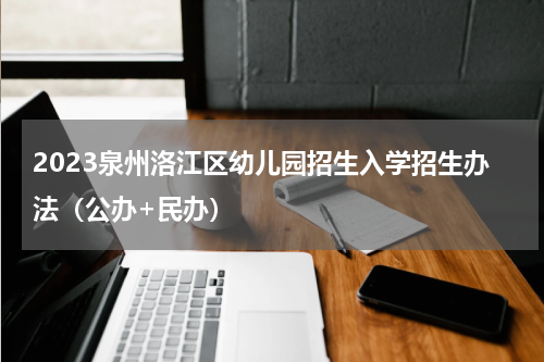 2023泉州洛江区幼儿园招生入学招生办法（公办+民办）