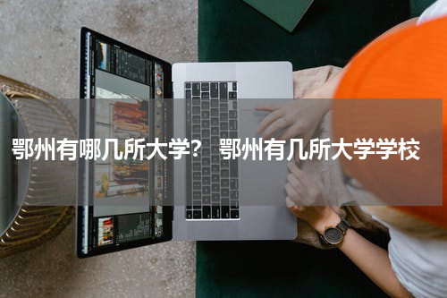 鄂州有哪几所大学？ 鄂州有几所大学学校