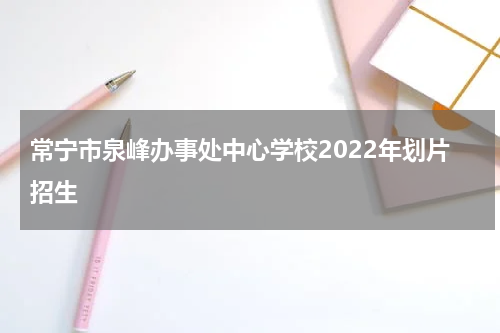 常宁市泉峰办事处中心学校2022年划片招生