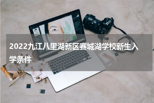 2022九江八里湖新区赛城湖学校新生入学条件