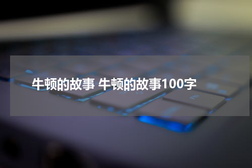 牛顿的故事 牛顿的故事100字