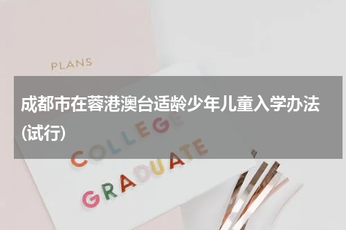 成都市在蓉港澳台适龄少年儿童入学办法 (试行)