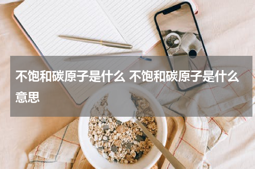 不饱和碳原子是什么 不饱和碳原子是什么意思