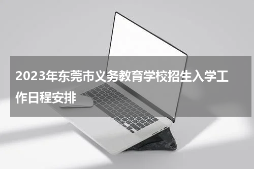 2023年东莞市义务教育学校招生入学工作日程安排