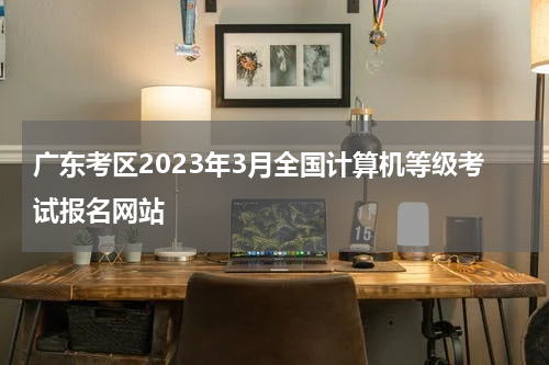 广东考区2023年3月全国计算机等级考试报名网站