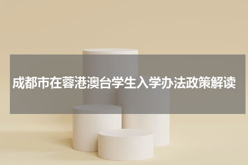 成都市在蓉港澳台学生入学办法政策解读