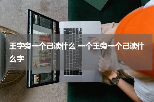 王字旁一个己读什么 一个王旁一个己读什么字