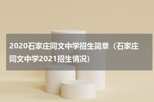 2020石家庄同文中学招生简章（石家庄同文中学2021招生情况）