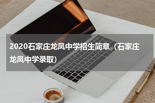 2020石家庄龙凤中学招生简章（石家庄龙凤中学录取）