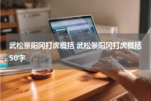 武松景阳冈打虎概括 武松景阳冈打虎概括50字