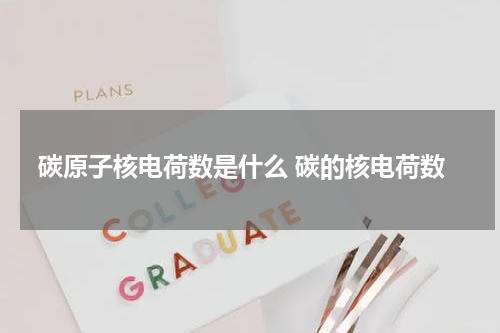 碳原子核电荷数是什么 碳的核电荷数