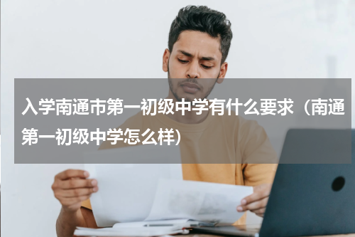 入学南通市第一初级中学有什么要求（南通第一初级中学怎么样）