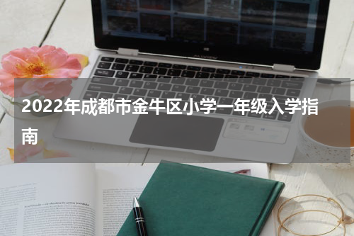 2022年成都市金牛区小学一年级入学指南