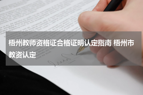 梧州教师资格证合格证明认定指南 梧州市教资认定